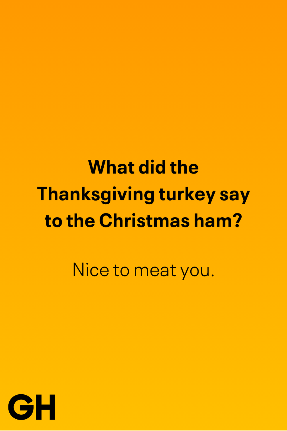 what did the thanksgiving turkey say to the christmas ham nice to meat you